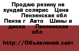 Продаю резину на хундай солярис › Цена ­ 7 000 - Пензенская обл., Пенза г. Авто » Шины и диски   . Пензенская обл.